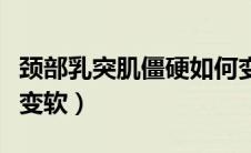颈部乳突肌僵硬如何变软（颈部肌肉僵硬如何变软）