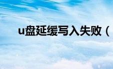 u盘延缓写入失败（u盘延缓写入失败）