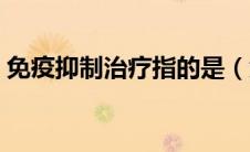 免疫抑制治疗指的是（免疫抑制治疗的作用）