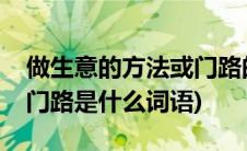做生意的方法或门路的词语(做生意的方法或门路是什么词语)