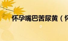 怀孕嘴巴苦尿黄（怀孕嘴巴苦怎么办）