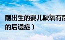 刚出生的婴儿缺氧有后遗症吗（出生婴儿缺氧的后遗症）