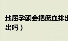地屈孕酮会把瘀血排出（地屈孕酮会把淤血排出吗）