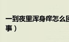 一到夜里浑身痒怎么回事（半夜浑身痒怎么回事）