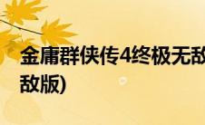 金庸群侠传4终极无敌版(金庸群侠传4终极无敌版)