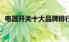电器开关十大品牌排行(电器开关十大品牌)