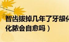 智齿拔掉几年了牙龈化脓能自愈吗（智齿发炎化脓会自愈吗）