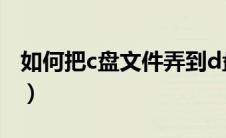 如何把c盘文件弄到d盘（如何把c盘文件转移）