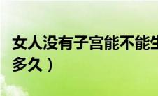 女人没有子宫能不能生育（女人没有子宫能活多久）