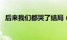 后来我们都哭了结局（结局是什么这部剧）