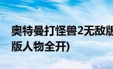 奥特曼打怪兽2无敌版(奥特曼激斗传1 2无敌版人物全开)