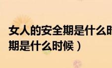 女人的安全期是什么时候开始算（女人的安全期是什么时候）