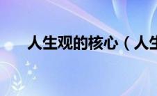 人生观的核心（人生观的核心是什么）