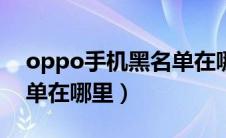 oppo手机黑名单在哪里找（oppo手机黑名单在哪里）