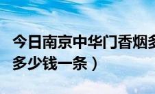 今日南京中华门香烟多少钱一包（中华门香烟多少钱一条）