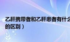 乙肝携带者和乙肝患者有什么区别（乙肝携带者和乙肝患者的区别）