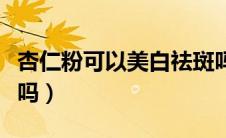 杏仁粉可以美白祛斑吗（杏仁粉可以美白皮肤吗）