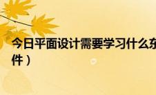 今日平面设计需要学习什么东西（平面设计需要学习什么软件）