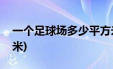 一个足球场多少平方米(一个足球场多少平方米)