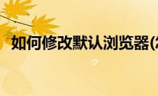 如何修改默认浏览器(怎么取消默认游览器)