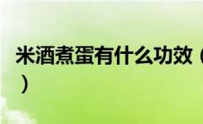 米酒煮蛋有什么功效（米酒冲蛋的功效和营养）