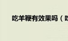 吃羊鞭有效果吗（吃羊鞭有什么好处）