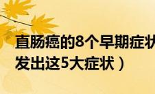 直肠癌的8个早期症状有什么（直肠癌早期会发出这5大症状）