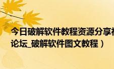 今日破解软件教程资源分享社区（破解学习教程_吾爱破解论坛_破解软件图文教程）