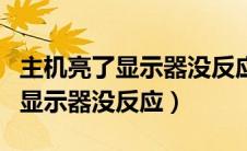 主机亮了显示器没反应键盘也没亮（主机亮了显示器没反应）