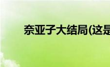 奈亚子大结局(这是奈亚子的哪一集)