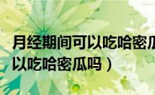 月经期间可以吃哈密瓜吗会胖吗（月经期间可以吃哈密瓜吗）