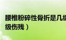 腰椎粉碎性骨折是几级伤残（粉碎性骨折是几级伤残）