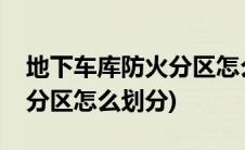 地下车库防火分区怎么划分的(地下车库防火分区怎么划分)