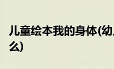 儿童绘本我的身体(幼儿绘本 我的身体 这是什么)