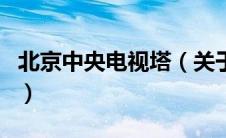北京中央电视塔（关于北京中央电视塔的介绍）