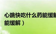 心跳快吃什么药能缓解一点（心跳快吃什么药能缓解）