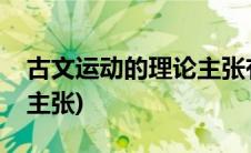 古文运动的理论主张有哪些(古文运动的理论主张)