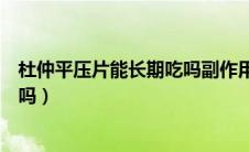 杜仲平压片能长期吃吗副作用是什么（杜仲平压片能长期吃吗）