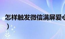 怎样触发微信满屏爱心（怎样触发微信小彩蛋）