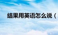 结果用英语怎么说（结果用英语如何说）