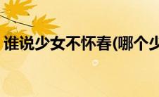 谁说少女不怀春(哪个少女不怀春是什么意思)