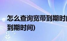 怎么查询宽带到期时间联通(联通怎么查宽带到期时间)