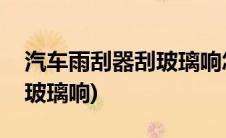 汽车雨刮器刮玻璃响怎么回事(汽车雨刮器刮玻璃响)
