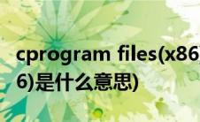 cprogram files(x86)(C Program Files (x86)是什么意思)