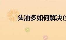 头油多如何解决(头油多如何解决)