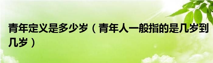 青年定义是多少岁（青年人一般指的是几岁到几岁）