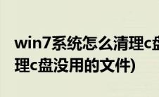 win7系统怎么清理c盘无用文件(win7怎么清理c盘没用的文件)