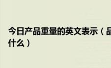 今日产品重量的英文表示（品名规格数量重量的英文对照是什么）