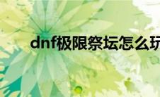 dnf极限祭坛怎么玩（打法攻略介绍）