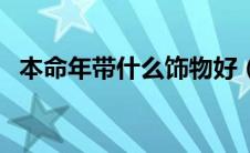 本命年带什么饰物好（本命年带什么饰品）